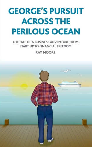 George's Pursuit Across the Perilous Ocean The Tale of a Business Adventure from Start Up to Financial Freedom
