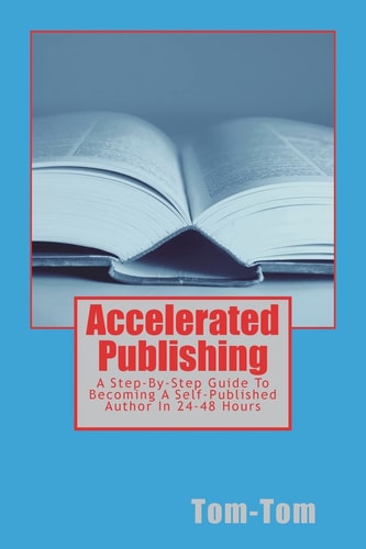Accelerated Publishing A Step-By-Step Guide To Becoming A Self-Published Author In 24-48 Hours