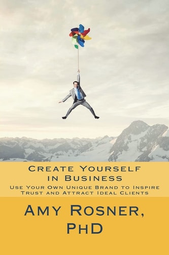 Create Yourself in Business Use Your Own Unique Brand to Inspire Trust and Attract Ideal Clients
