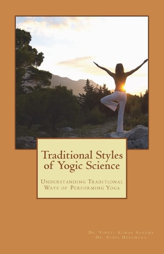 Traditional Styles of Yogic Science Understanding Traditional Ways of Performing Yoga