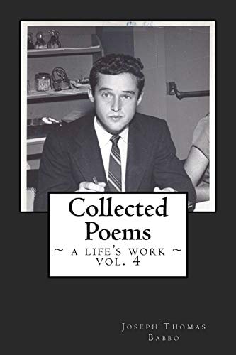 Collected Poems A Life's Work, Vol. 4: The Fourth Volume of the Collected Works of Joseph T. Babbo (1932-2018)