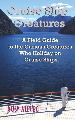 Cruise Ship Creatures A Field Guide to the Curious Cruising Creatures Who Holiday On Cruise Ships