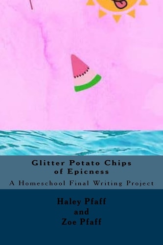 Glitter Potato Chips of Epicness A Homeschool Final Writing Project