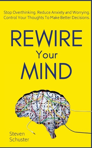 Rewire Your Mind Stop Overthinking. Reduce Anxiety and Worrying. Control Your Thoughts to Make Better Decisions