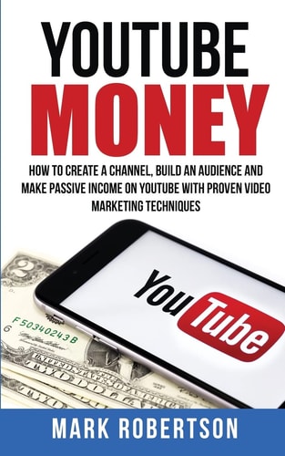 Youtube Money How To Create a Channel, Build an Audience and Make Passive Income on YouTube With Proven Video Marketing Techniques