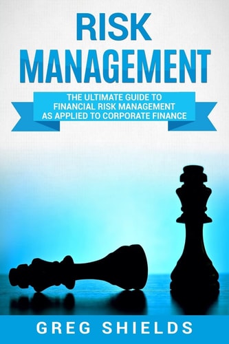 Risk Management The Ultimate Guide to Financial Risk Management as Applied to Corporate Finance