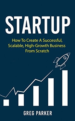 Startup How To Create A Successful, Scalable, High-Growth Business From Scratch