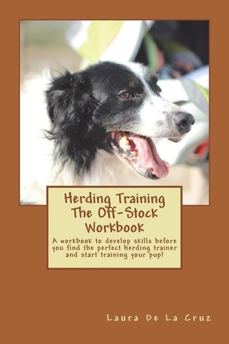 Herding Training The Off-Stock Workbook A Workbook to Develop Skills Before You Find the Perfect Herding Trainer and Start Training Your Pup!