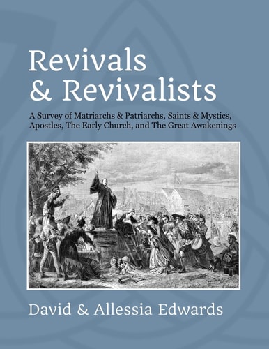Revivals and Revivalists A Survey of Matriarchs and Patriarchs, Saints and Mystics, Apostles, The Early Church, and The Great Awakenings