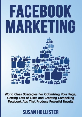 Facebook Marketing World Class Strategies For Optimizing Your Page, Getting Lots of Likes and Creating Compelling Facebook Ads That Produce Powerful Results