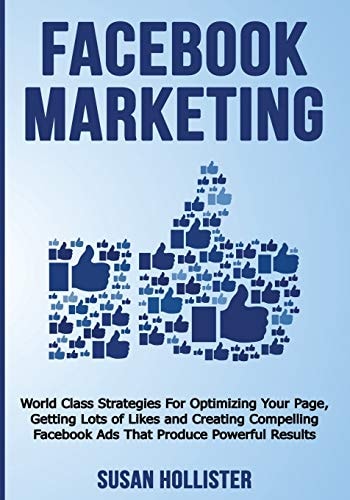 Facebook Marketing World Class Strategies For Optimizing Your Page, Getting Lots of Likes and Creating Compelling Facebook Ads That Produce Powerful Results