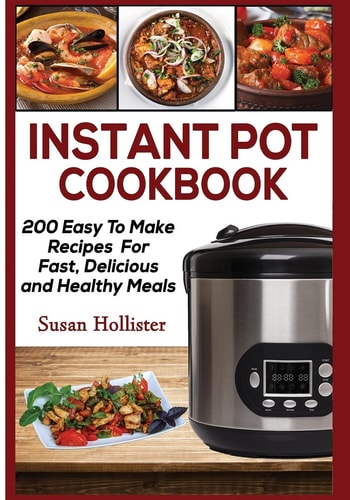 Instant Pot Cookbook 200 Easy To Make Recipes For Fast, Delicious and Healthy Meals