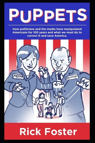 Puppets How Politicians and the Media Have Manipulated Americans for 100 Years and What We Must Do to Correct It and Save America.