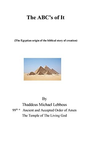 The ABC's of It, (the Egyptian Origin of the Biblical Story of Creation). The Egyptian Origin of the Biblical Story of Creation