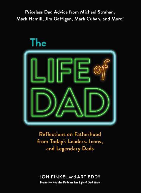 The Life of Dad: Reflections on Fatherhood from Todays Leaders, Icons, and Legendary Dads