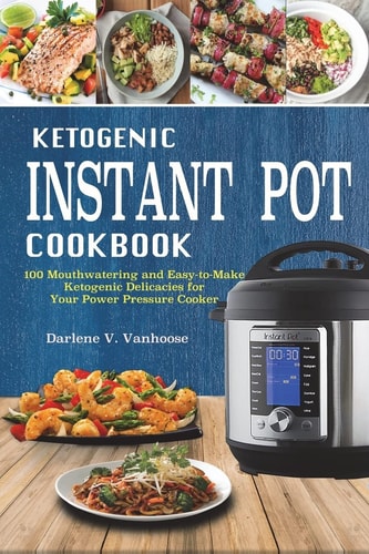 Ketogenic Instant Pot Cookbook 100 Mouthwatering and Easy-To-Make Keto Delicacies for Your Power Pressure Cooker