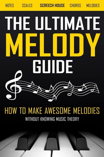 The Ultimate Melody Guide How to Make Awesome Melodies Without Knowing Music Theory (Notes, Scales, Chords, Melodies)
