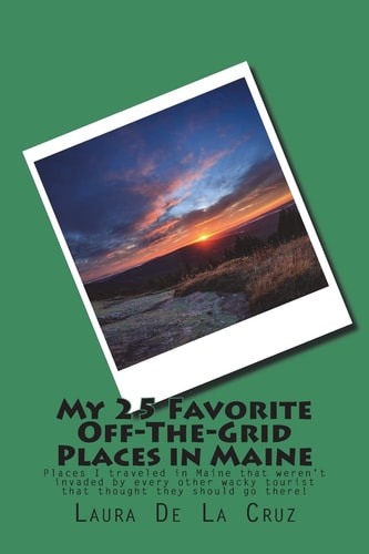 My 25 Favorite Off-The-Grid Places in Maine Places I Traveled in Maine That Weren't Invaded by Every Other Wacky Tourist That Thought They Should Go There!