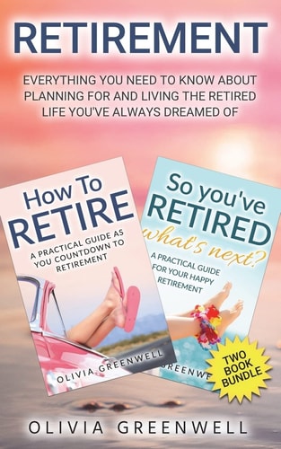 Retirement Everything You Need to Know about Planning for and Living the Retired Life You've Always Dreamed of (Two Book Bundle)