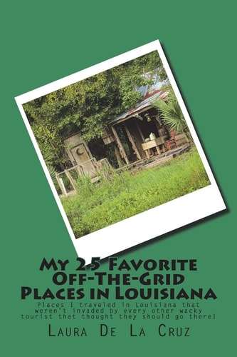 My 25 Favorite Off-The-Grid Places in Louisiana Places I Traveled in Louisiana That Weren't Invaded by Every Other Wacky Tourist That Thought They Should Go There!