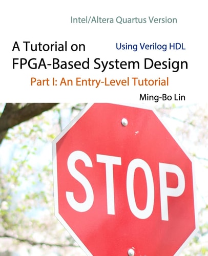 A Tutorial on FPGA-Based System Design Using Verilog HDL Intel/Altera Quartus Version: Part I: An Entry-Level Tutorial