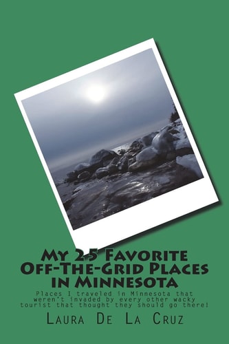 My 25 Favorite Off-The-Grid Places in Minnesota Places I Traveled in Minnesota That Weren't Invaded by Every Other Wacky Tourist That Thought They Should Go There!