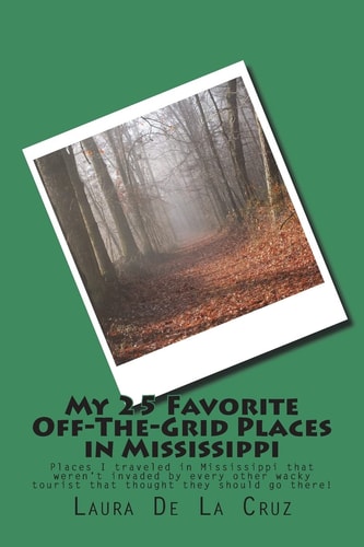 My 25 Favorite Off-The-Grid Places in Mississippi Places I Traveled in Mississippi That Weren't Invaded by Every Other Wacky Tourist That Thought They Should Go There!