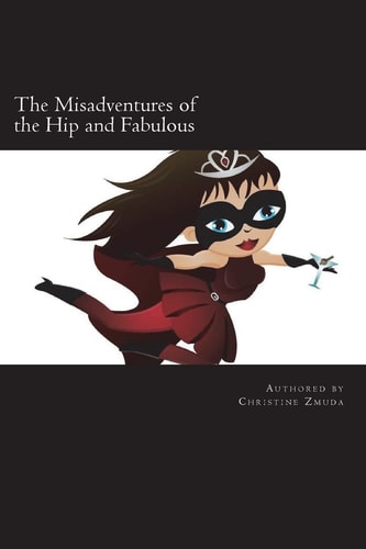 The Misadventures of the Hip and Fabulous Your Guide to Offbeat Escapades, Girls Nights Out, and Long Lasting Friendships
