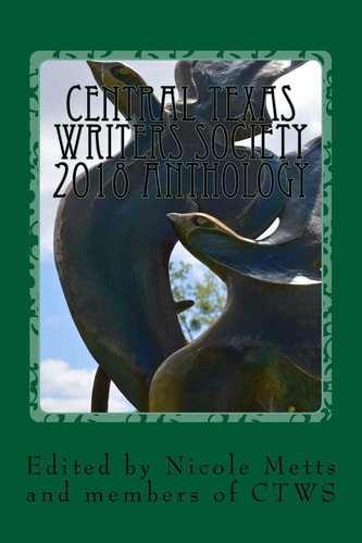 Central Texas Writers Society 2018 Anthology Writers in the Heart of Texas and Beyond