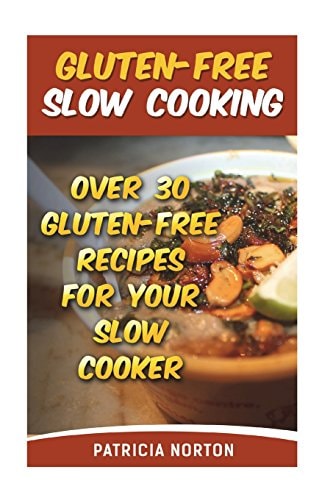 Gluten-Free Slow Cooking Over 3o Gluten-Free Recipes For Your Slow Cooker