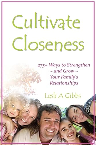 Cultivate Closeness 275+ Ways to Strengthen and Grow Your Family's Relationships