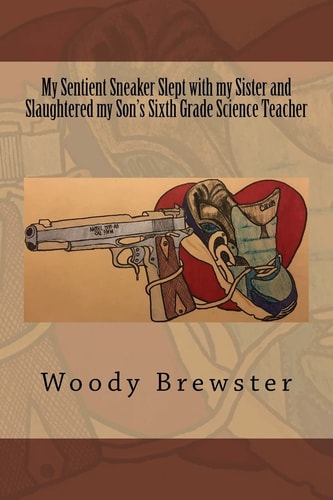 My Sentient Sneaker Slept with My Sister and Slaughtered My Son's Sixth Grade Science Teacher
