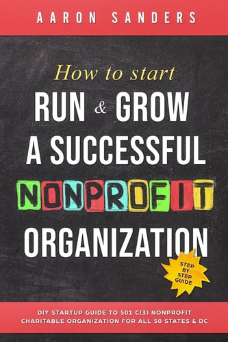 How to Start, Run and Grow a Successful Nonprofit Organization DIY Startup Guide to 501 C(3) Nonprofit Charitable Organization for All 50 States and DC