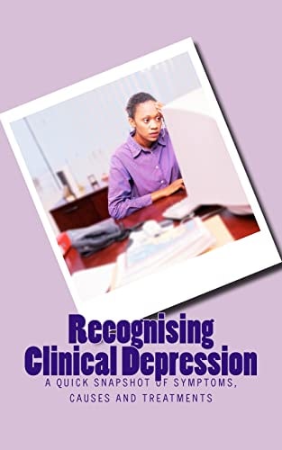 Recognising Clinical Depression A Quick Snapshot of Symptoms, Causes and Treatments