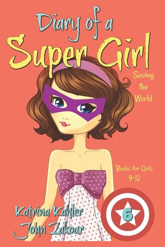 Diary of a Super Girl - Book 6 Saving the World - Books for Girls 9 -12