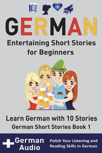 German Entertaining Short Stories for Beginners: Learn German With 10 Short Stories German Short Stories Book 1 + Audio