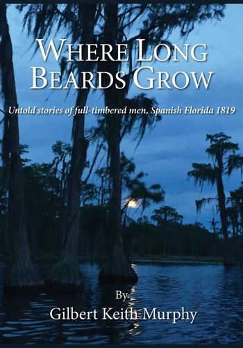 Where Long Beards Grow Untold Stories of Full-Timbered Men, Spanish Florida 1819