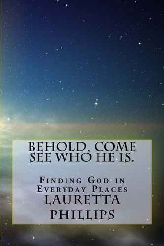 Behold, Come See Who He Is. Seeing God In Everyday Places