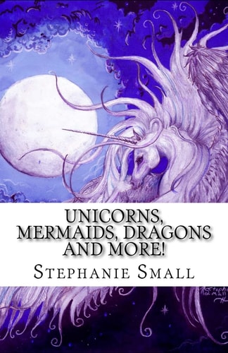 Unicorns, Mermaids, Dragons and More! The Fantasy Art of Stephanie Small