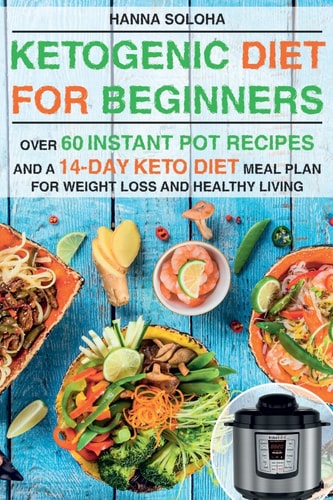 Ketogenic Diet for Beginners Over 60 Instant Pot Recipes and a 14-Day Keto Diet Meal Plan for Weight Loss and Healthy Living