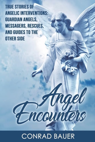 Angel Encounters True Stories of Angelic Interventions - Guardian Angels, Messengers, Rescues, and Guides to the Other Side