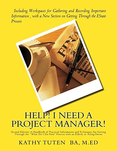 Help! I Need a Project Manager! A Handbook of Practical Information and Techniques for Getting Through the "What Do I Do Now" Process with an Elderly Or Ailing Parent