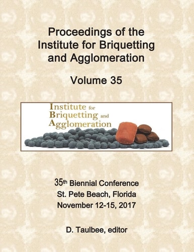 Proceedings of the Institute for Briquetting and Agglomeration Volume 35: 35th Biennial Conference, St. Pete Beach, FL November 12-15, 2017