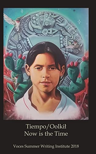 Tiempo/Oolkil - Now Is the Time Voces Summer Writing Institute Anthology 2018