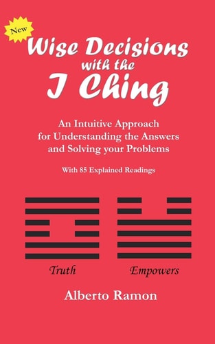 Wise Decisions with the I Ching An Intuitive Approach for Understanding the Answers and Solving Your Problems