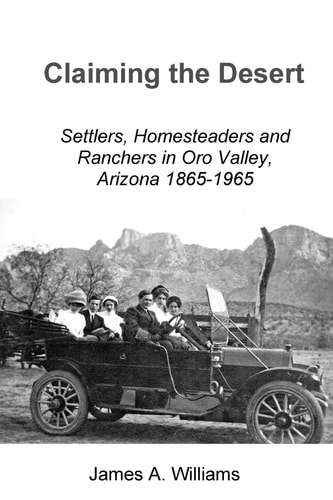 Claiming the Desert Settlers, Homesteaders and Ranchers in Oro Valley, Arizona, 1865-1965