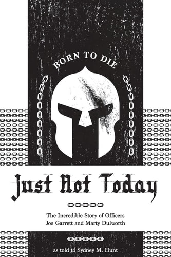 Just Not Today The Incredible Story of Officers Joe Garrett and Marty Dulworth As Told to Sydney M. Hunt
