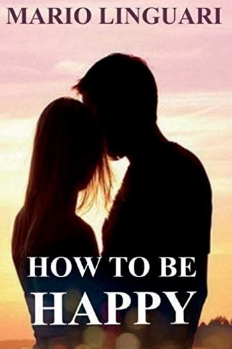 How to Be Happy Get Out of Despair and Learn to Achieve Happiness for You and Your Loved Ones