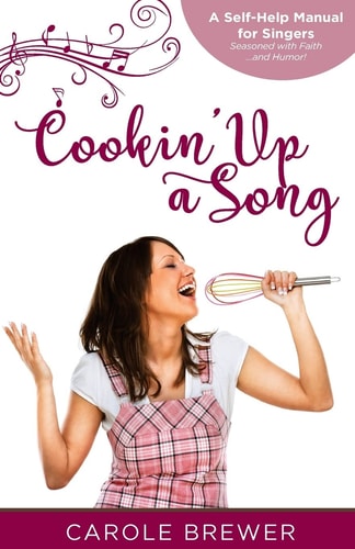 Cookin' Up a Song A Self-Help Manual for Singers; Seasoned with Faith... and Humor!