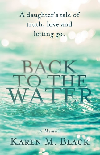 Back to the Water A Daughter's Tale of Truth, Love and Letting Go